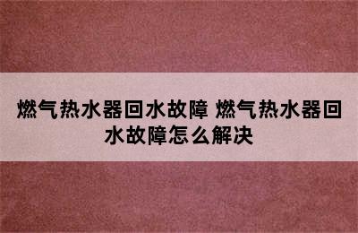 燃气热水器回水故障 燃气热水器回水故障怎么解决